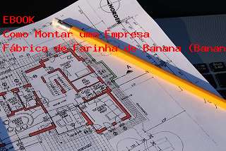 Projeto e Planta Baixa Como Montar uma Fbrica de Farinha de Banana (Banana em P) 